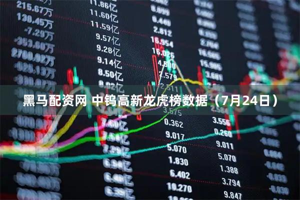 黑马配资网 中钨高新龙虎榜数据（7月24日）