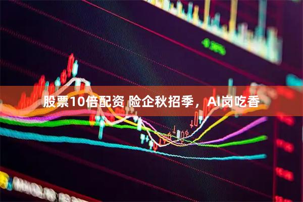 股票10倍配资 险企秋招季，AI岗吃香