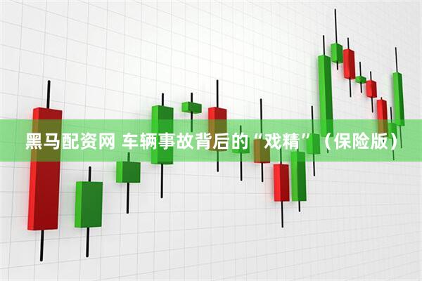 黑马配资网 车辆事故背后的“戏精”（保险版）