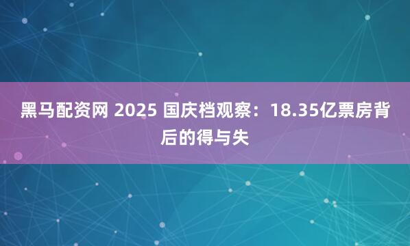 黑马配资网 2025 国庆档观察：18.35亿票房背后的得与失